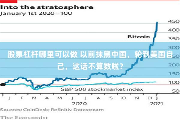 股票杠杆哪里可以做 以前抹黑中国，轮到美国自己，这话不算数啦？