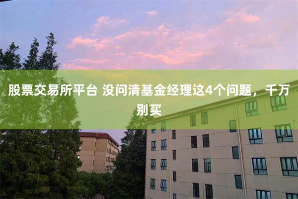 股票交易所平台 没问清基金经理这4个问题，千万别买