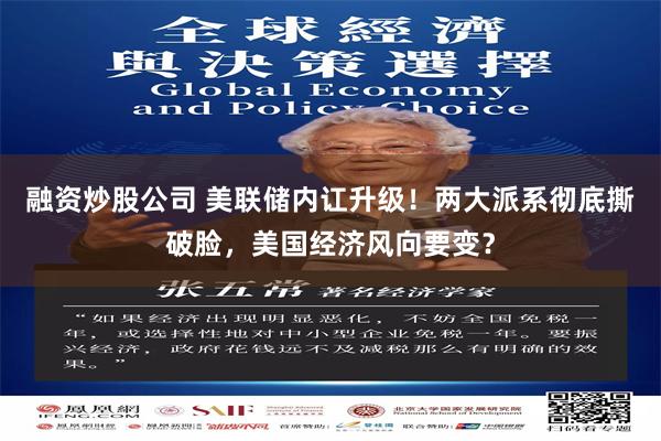 融资炒股公司 美联储内讧升级！两大派系彻底撕破脸，美国经济风向要变？