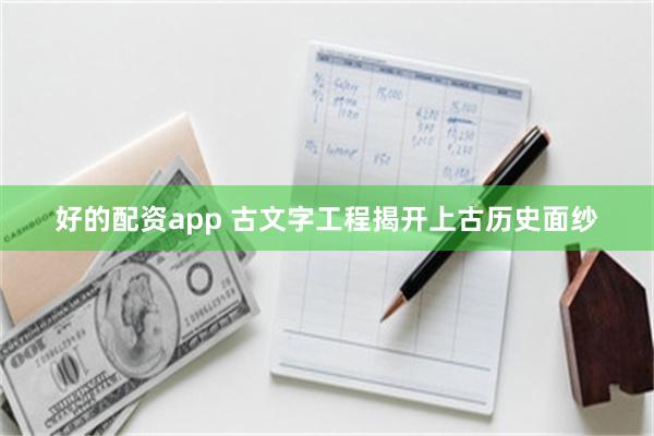 好的配资app 古文字工程揭开上古历史面纱