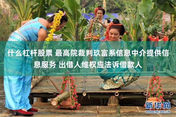 什么杠杆股票 最高院裁判玖富系信息中介提供信息服务 出借人维权应法诉借款人