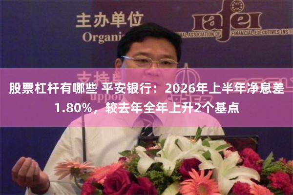 股票杠杆有哪些 平安银行：2026年上半年净息差1.80%，较去年全年上升2个基点