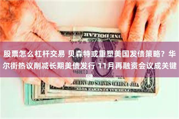股票怎么杠杆交易 贝森特或重塑美国发债策略？华尔街热议削减长期美债发行 11月再融资会议成关键