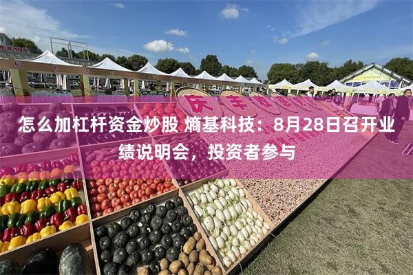 怎么加杠杆资金炒股 熵基科技：8月28日召开业绩说明会，投资者参与