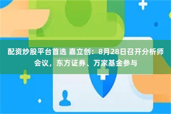 配资炒股平台首选 嘉立创：8月28日召开分析师会议，东方证券、万家基金参与