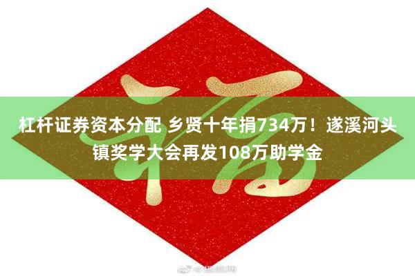 杠杆证券资本分配 乡贤十年捐734万！遂溪河头镇奖学大会再发108万助学金