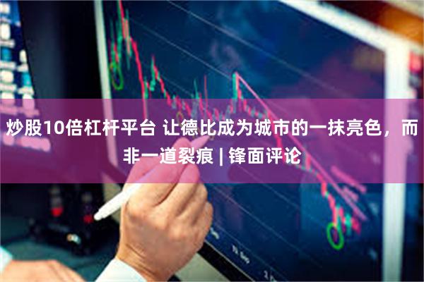 炒股10倍杠杆平台 让德比成为城市的一抹亮色,而非一道裂痕 | 锋面评论