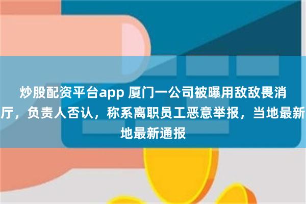 炒股配资平台app 厦门一公司被曝用敌敌畏消杀餐厅，负责人否认，称系离职员工恶意举报，当地最新通报