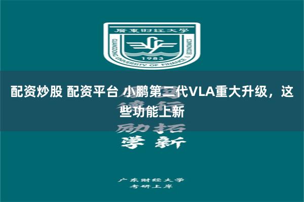 配资炒股 配资平台 小鹏第二代VLA重大升级,这些功能上新