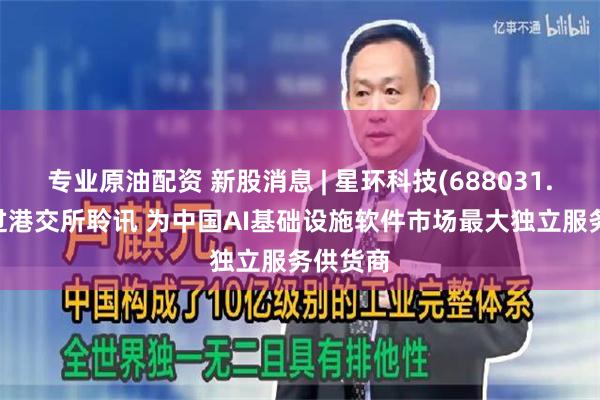 专业原油配资 新股消息 | 星环科技(688031.SH)通过港交所聆讯 为中国AI基础设施软件市场最大独立服务供货商