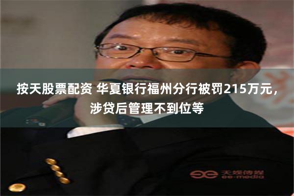 按天股票配资 华夏银行福州分行被罚215万元，涉贷后管理不到位等