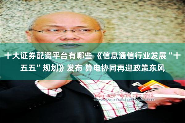 十大证券配资平台有哪些 《信息通信行业发展“十五五”规划》发布 算电协同再迎政策东风