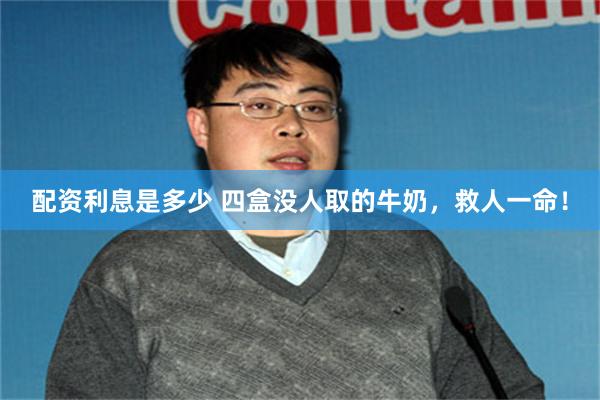 配资利息是多少 四盒没人取的牛奶，救人一命！
