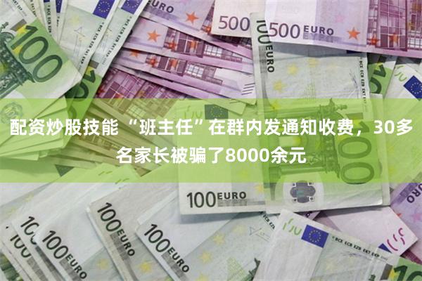 配资炒股技能 “班主任”在群内发通知收费，30多名家长被骗了8000余元