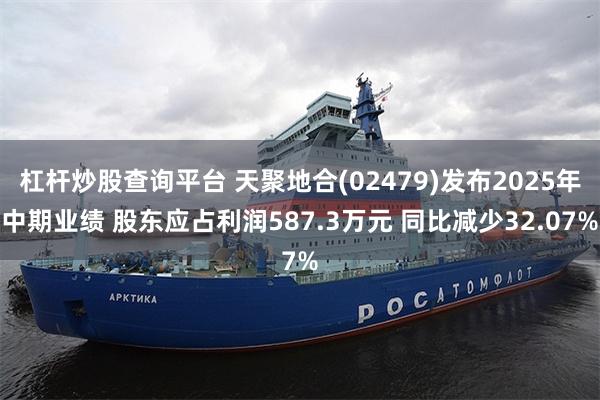杠杆炒股查询平台 天聚地合(02479)发布2025年中期业绩 股东应占利润587.3万元 同比减少32.07%