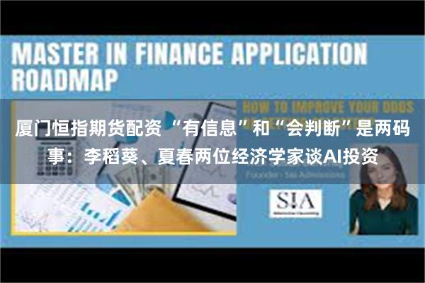 厦门恒指期货配资 “有信息”和“会判断”是两码事：李稻葵、夏春两位经济学家谈AI投资