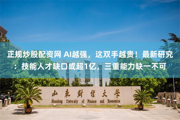 正规炒股配资网 AI越强，这双手越贵！最新研究：技能人才缺口或超1亿，三重能力缺一不可