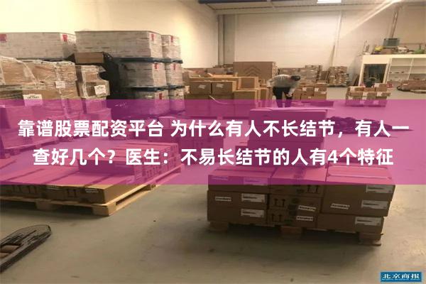 靠谱股票配资平台 为什么有人不长结节，有人一查好几个？医生：不易长结节的人有4个特征