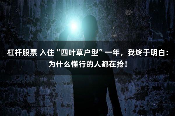 杠杆股票 入住“四叶草户型”一年，我终于明白：为什么懂行的人都在抢！