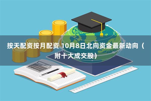 按天配资按月配资 10月8日北向资金最新动向（附十大成交股）