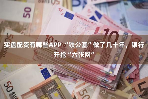实盘配资有哪些APP “铁公基”做了几十年，银行开抢“六张网”