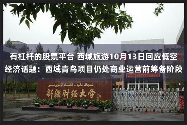 有杠杆的股票平台 西域旅游10月13日回应低空经济话题:西域青鸟项目仍处商业运营前筹备阶段