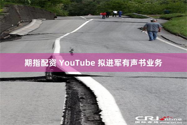 期指配资 YouTube 拟进军有声书业务