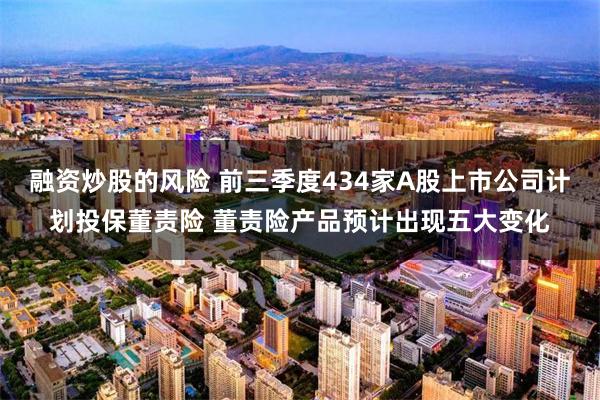 融资炒股的风险 前三季度434家A股上市公司计划投保董责险 董责险产品预计出现五大变化