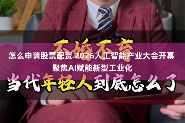 怎么申请股票配资 2026人工智能产业大会开幕 聚焦AI赋能新型工业化