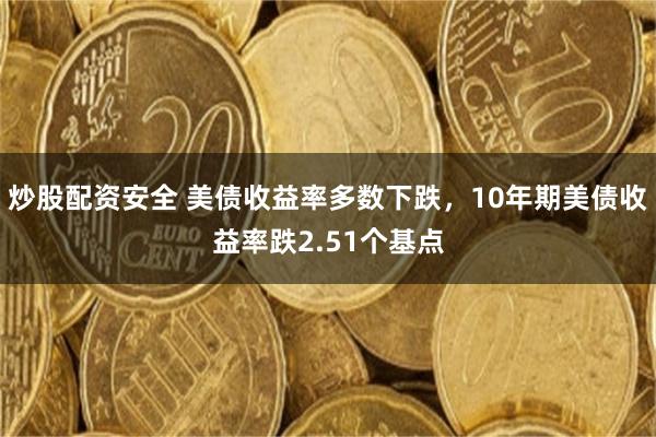 炒股配资安全 美债收益率多数下跌，10年期美债收益率跌2.51个基点