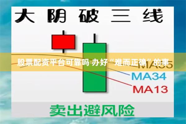 股票配资平台可靠吗 办好“难而正确”的事