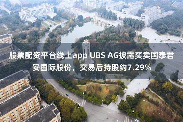 股票配资平台线上app UBS AG披露买卖国泰君安国际股份，交易后持股约7.29%