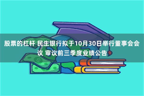 股票的杠杆 民生银行拟于10月30日举行董事会会议 审议前三季度业绩公告
