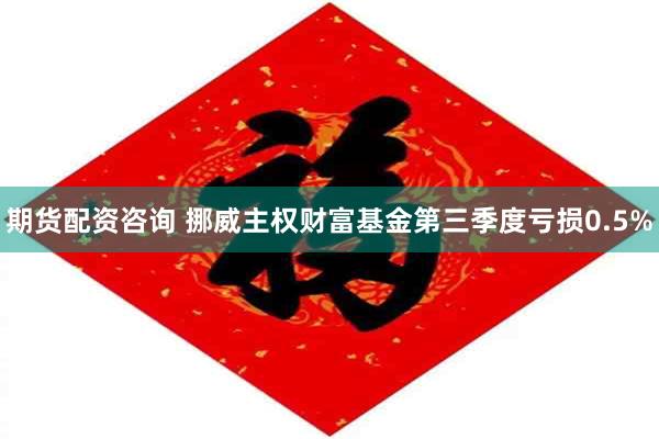 期货配资咨询 挪威主权财富基金第三季度亏损0.5%