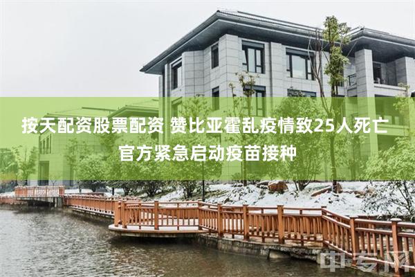 按天配资股票配资 赞比亚霍乱疫情致25人死亡 官方紧急启动疫苗接种